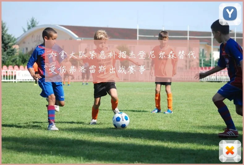 加拿大队紧急补招杰登尼尔森替代受伤弗洛雷斯出战赛事