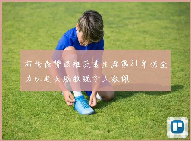 布伦森赞诺维茨基生涯第21年仍全力以赴头脑敏锐令人敬佩
