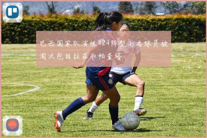 巴西国家队演练424阵型七名球员被淘汰包括拉菲和帕奎塔