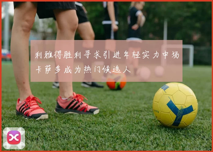 利雅得胜利寻求引进年轻实力中场卡萨多成为热门候选人